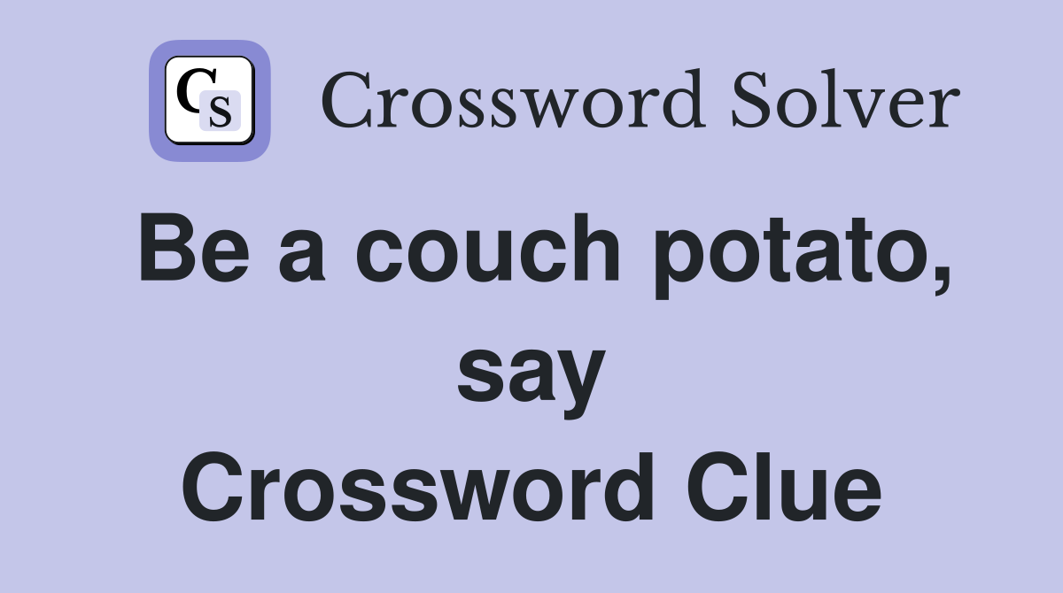 Be a couch potato, say Crossword Clue Answers Crossword Solver